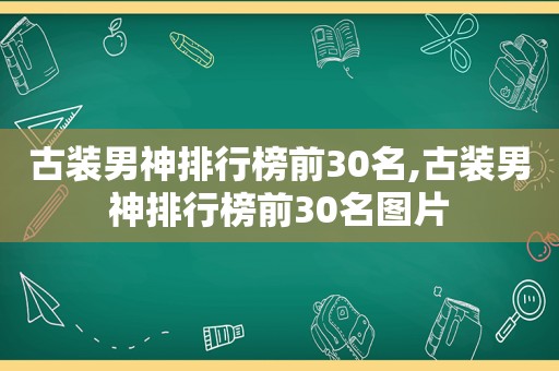 古装男神排行榜前30名,古装男神排行榜前30名图片