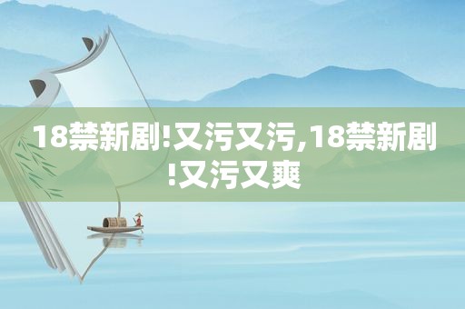  *** 新剧!又污又污, *** 新剧!又污又爽