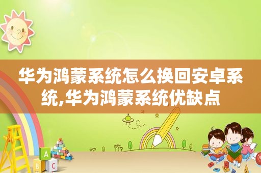 华为鸿蒙系统怎么换回安卓系统,华为鸿蒙系统优缺点
