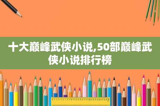 十大巅峰武侠小说,50部巅峰武侠小说排行榜