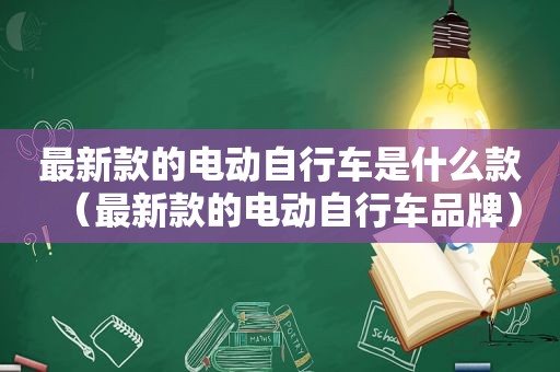 最新款的电动自行车是什么款（最新款的电动自行车品牌）