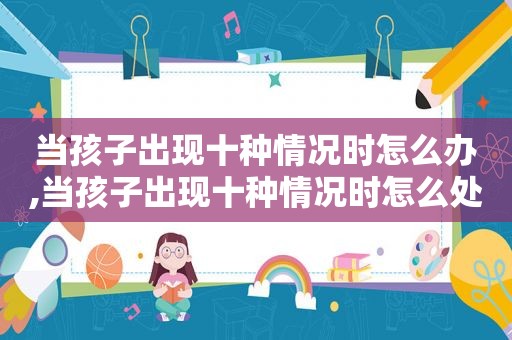 当孩子出现十种情况时怎么办,当孩子出现十种情况时怎么处理
