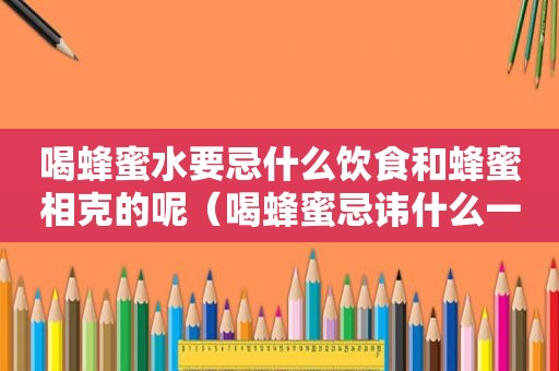喝蜂蜜水要忌什么饮食和蜂蜜相克的呢（喝蜂蜜忌讳什么一起吃）