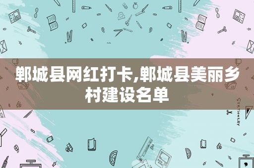 郸城县网红打卡,郸城县美丽乡村建设名单