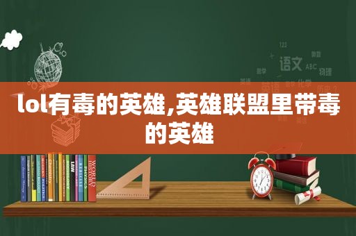 lol有毒的英雄,英雄联盟里带毒的英雄