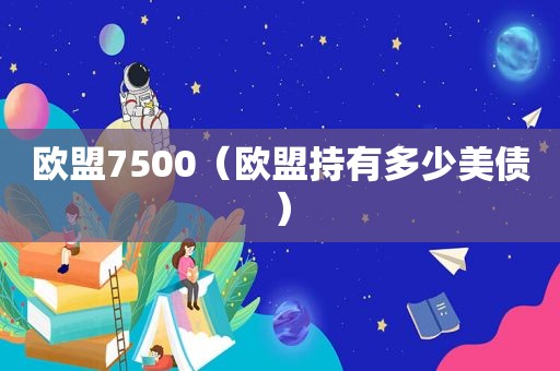 欧盟7500（欧盟持有多少美债）