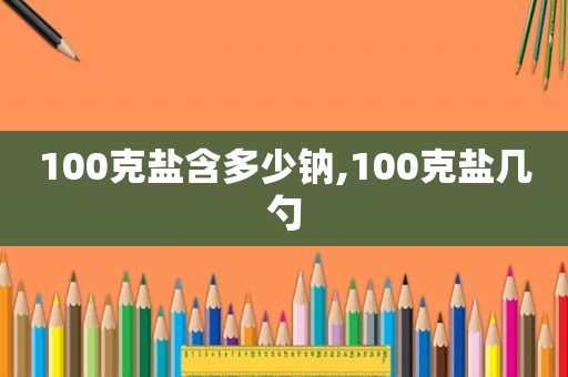 100克盐含多少钠,100克盐几勺