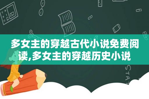 多女主的穿越古代小说免费阅读,多女主的穿越历史小说