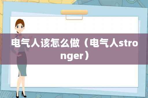 电气人该怎么做（电气人stronger）