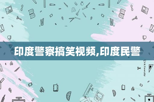 印度警察搞笑视频,印度民警