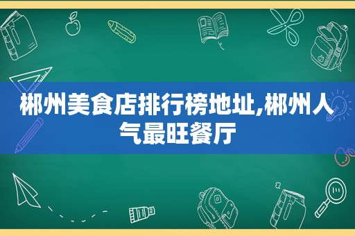 郴州美食店排行榜地址,郴州人气最旺餐厅