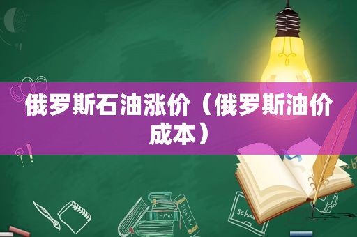 俄罗斯石油涨价（俄罗斯油价成本）  第1张