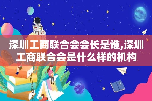 深圳工商联合会会长是谁,深圳工商联合会是什么样的机构