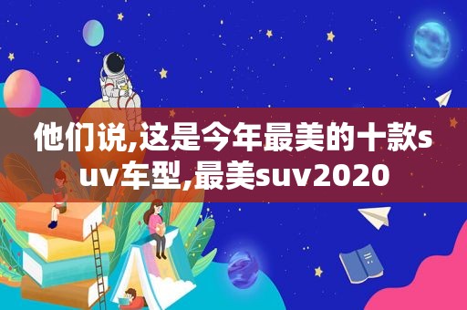 他们说,这是今年最美的十款suv车型,最美suv2020