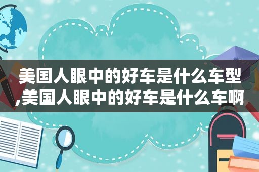 美国人眼中的好车是什么车型,美国人眼中的好车是什么车啊  第1张