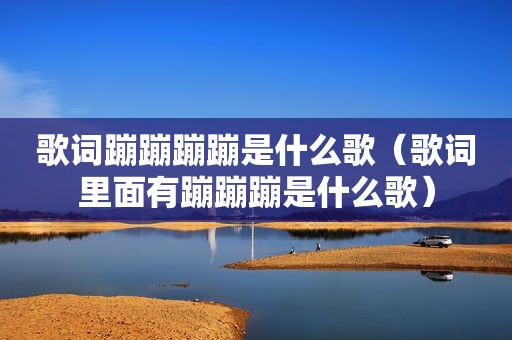 歌词蹦蹦蹦蹦是什么歌（歌词里面有蹦蹦蹦是什么歌）