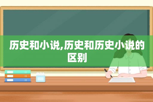 历史和小说,历史和历史小说的区别