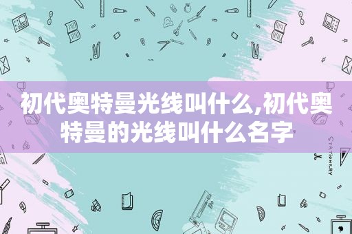 初代奥特曼光线叫什么,初代奥特曼的光线叫什么名字