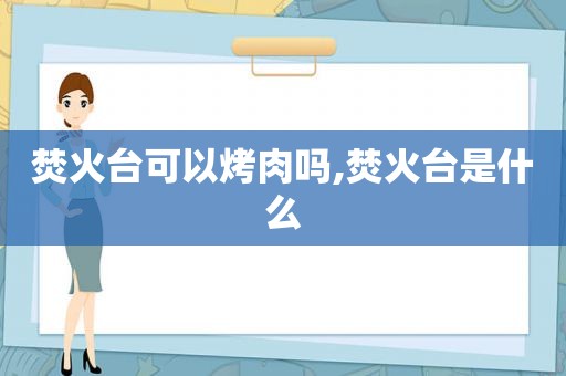 焚火台可以烤肉吗,焚火台是什么  第1张