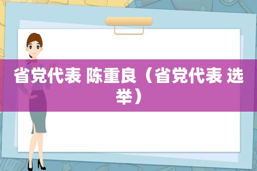 省党代表 陈重良（省党代表 选举）