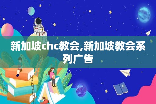 新加坡chc教会,新加坡教会系列广告