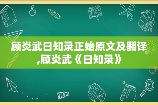 顾炎武日知录正始原文及翻译,顾炎武《日知录》  第1张