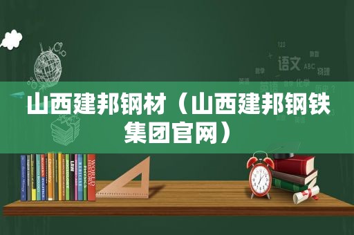 山西建邦钢材（山西建邦钢铁集团官网）  第1张