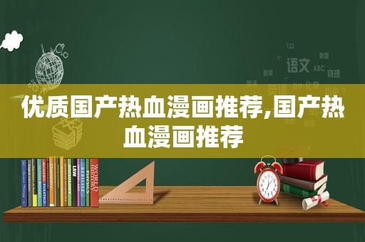 优质国产热血漫画推荐,国产热血漫画推荐