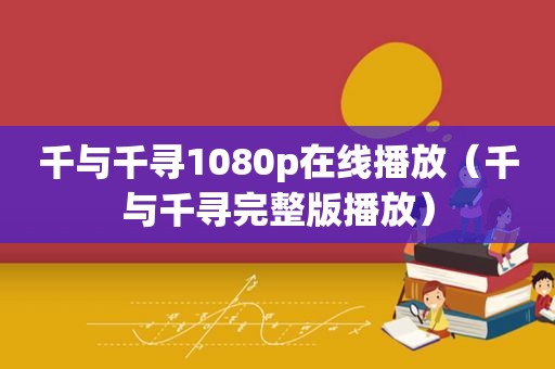 千与千寻1080p在线播放（千与千寻完整版播放）