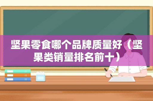 坚果零食哪个品牌质量好（坚果类销量排名前十）