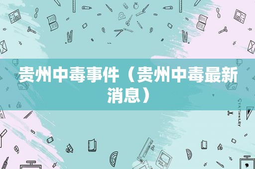 贵州中毒事件（贵州中毒最新消息）