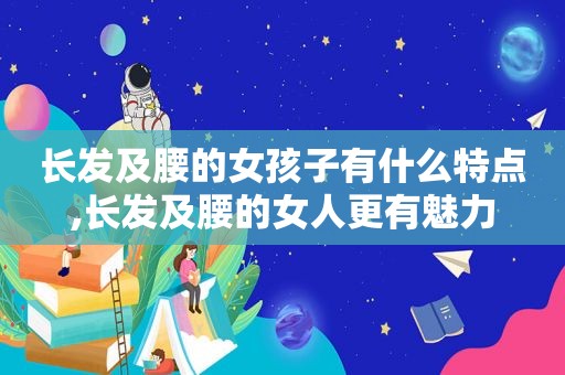 长发及腰的女孩子有什么特点,长发及腰的女人更有魅力