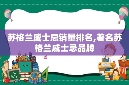 苏格兰威士忌销量排名,著名苏格兰威士忌品牌