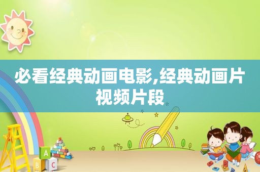 必看经典动画电影,经典动画片视频片段  第1张