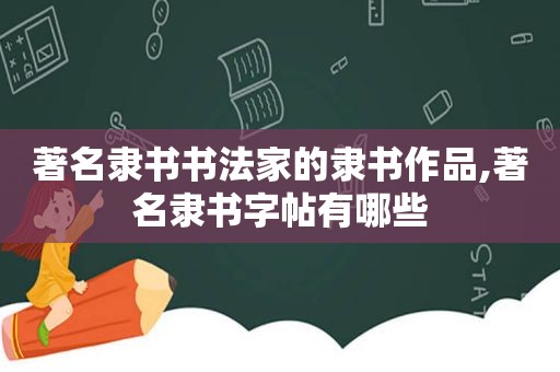 著名隶书书法家的隶书作品,著名隶书字帖有哪些