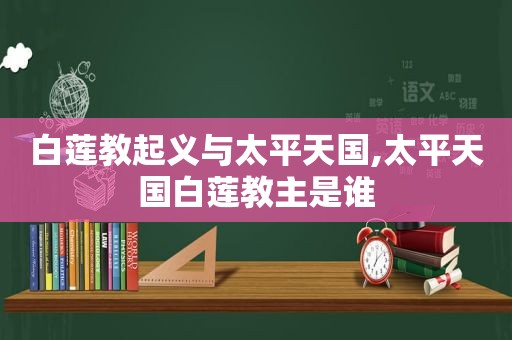 白莲教起义与太平天国,太平天国白莲教主是谁  第1张