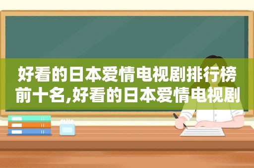 好看的日本爱情电视剧排行榜前十名,好看的日本爱情电视剧集