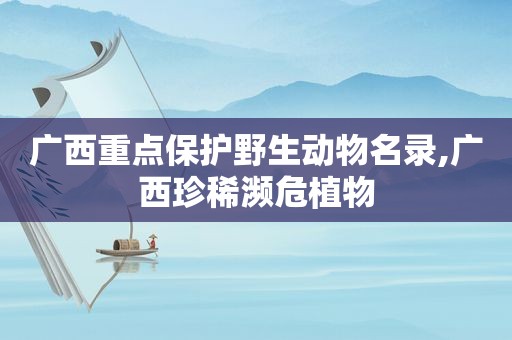 广西重点保护野生动物名录,广西珍稀濒危植物  第1张