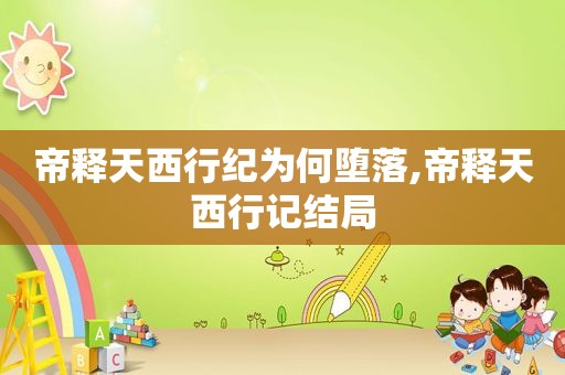 帝释天西行纪为何堕落,帝释天西行记结局