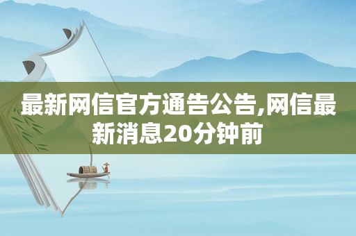 最新网信官方通告公告,网信最新消息20分钟前