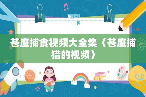 苍鹰捕食视频大全集（苍鹰捕猎的视频）
