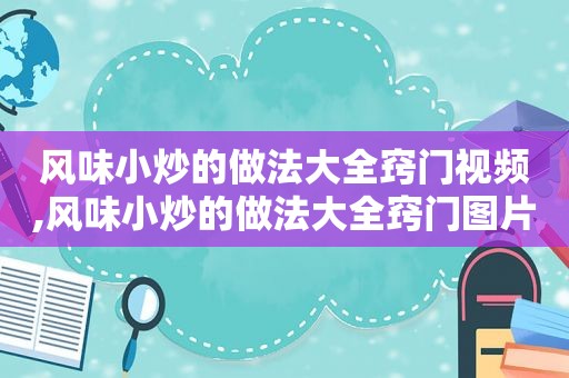 风味小炒的做法大全窍门视频,风味小炒的做法大全窍门图片