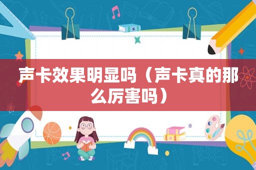 声卡效果明显吗（声卡真的那么厉害吗）