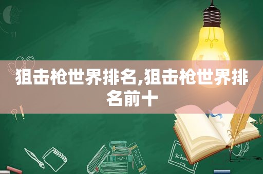 狙击枪世界排名,狙击枪世界排名前十