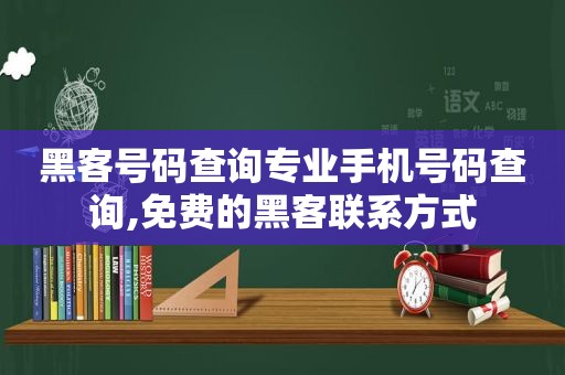 黑客号码查询专业手机号码查询,免费的黑客联系方式