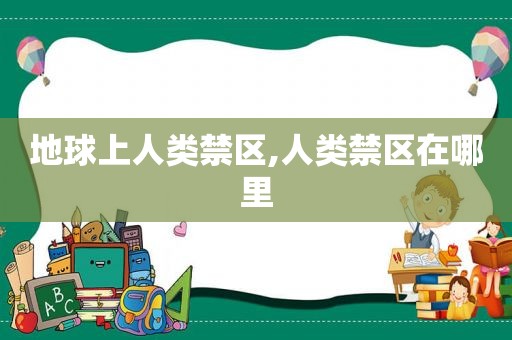 地球上人类禁区,人类禁区在哪里