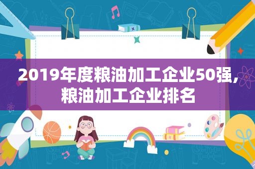 2019年度粮油加工企业50强,粮油加工企业排名