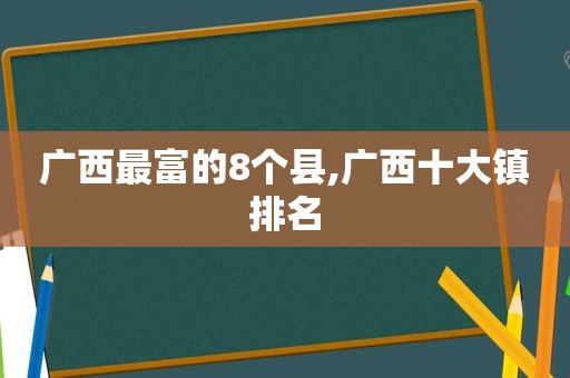 广西最富的8个县,广西十大镇排名