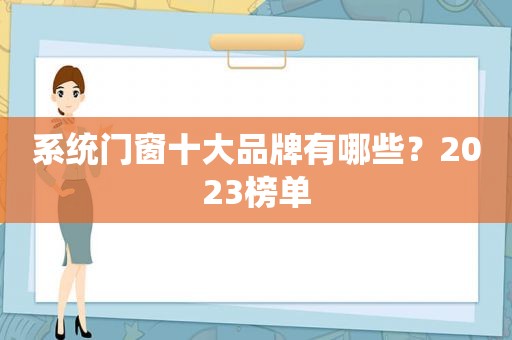 系统门窗十大品牌有哪些？2023榜单