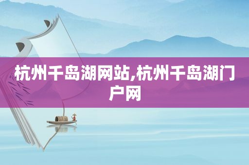 杭州千岛湖网站,杭州千岛湖门户网
